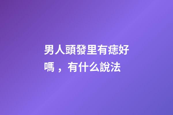男人頭發里有痣好嗎，有什么說法